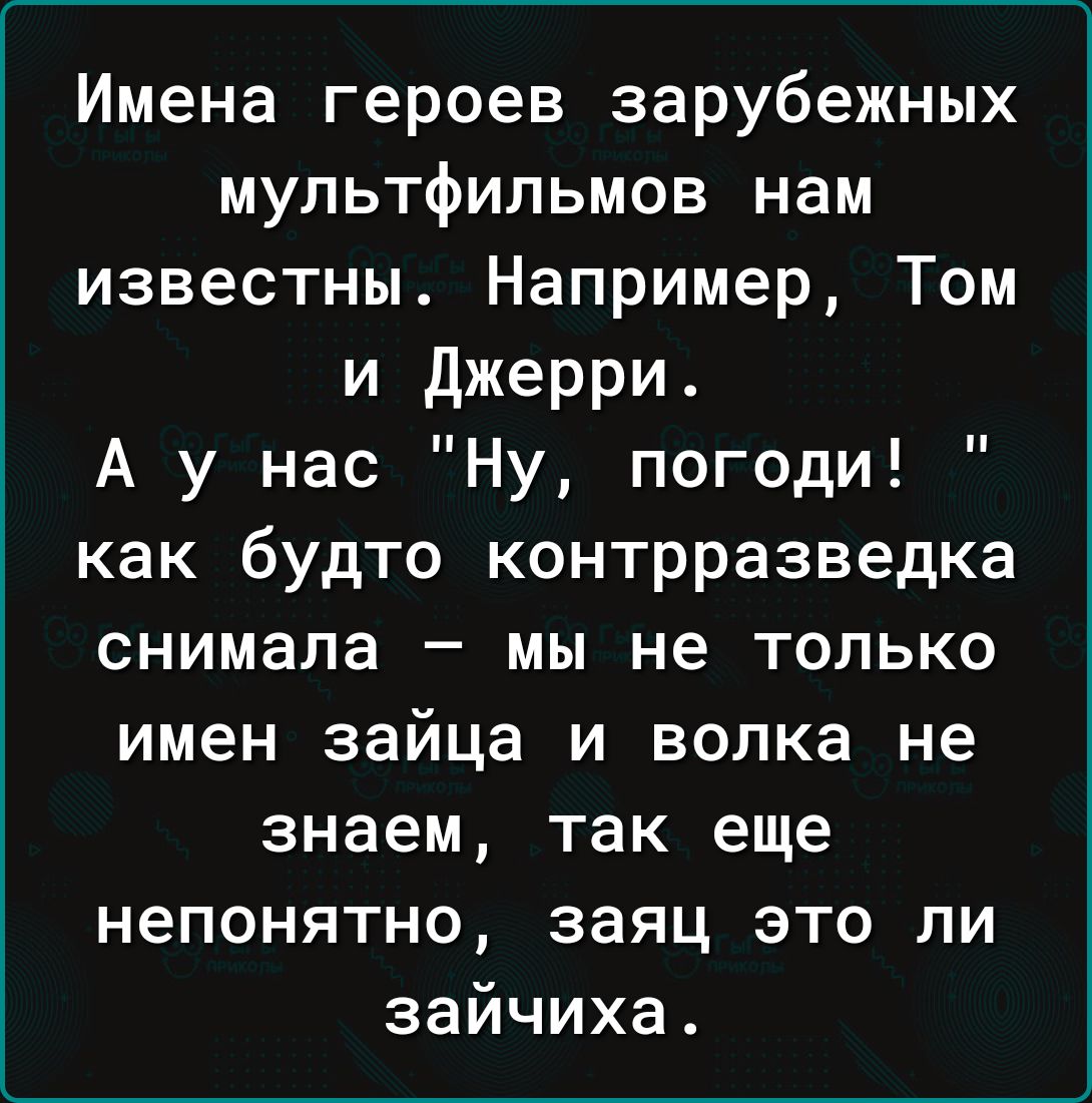 Имена героев зарубежных мультфильмов нам известны Например Том и Джерри А у нас Ну погоди как будто контрразведка снимала мы не только имен зайца и волка не знаем так еще непонятно заяц это ли зайчиха