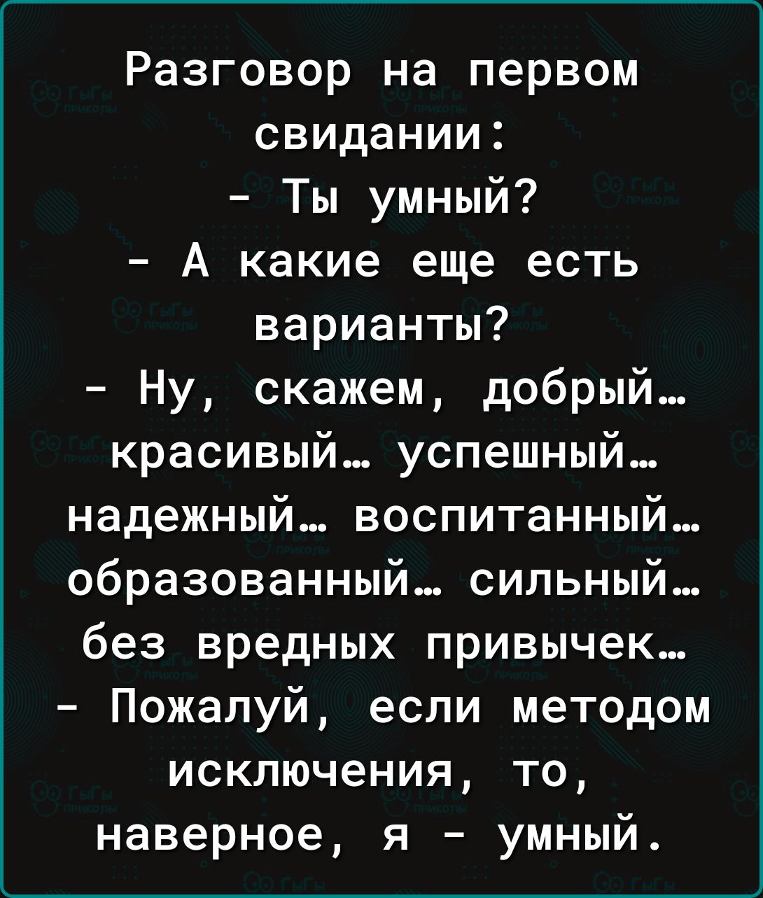 Разговор на первом свидании Ты умный А какие еще есть варианты Ну скажем добрый красивый успешный надежный воспитанный образованный сильный без вредных привычек Пожалуй если методом исключения то наверное я умный