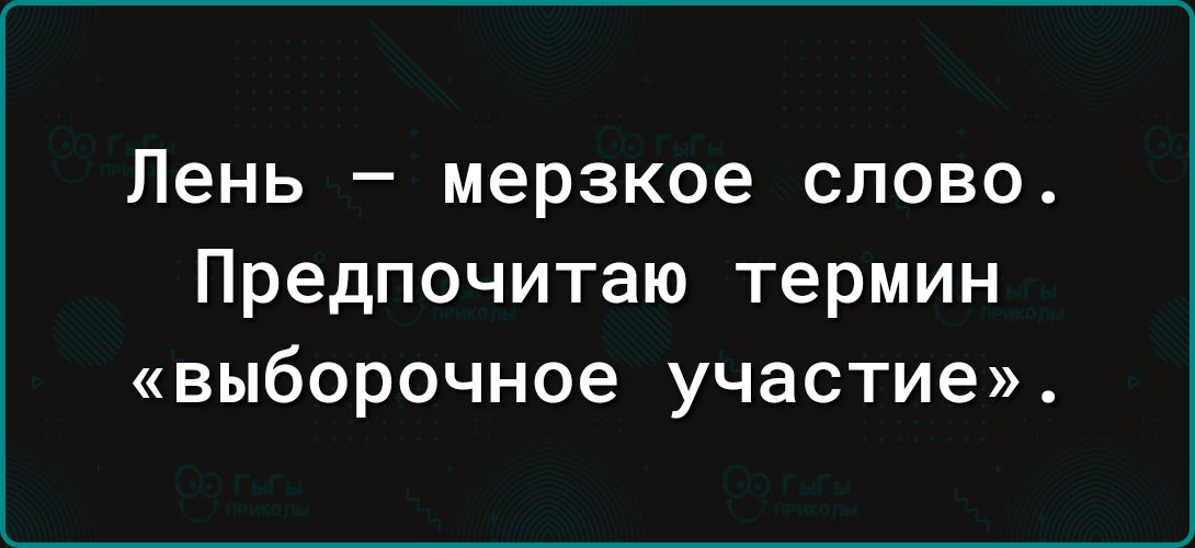 Лень мерзкое слово Предпочитаю термин выборочное участие