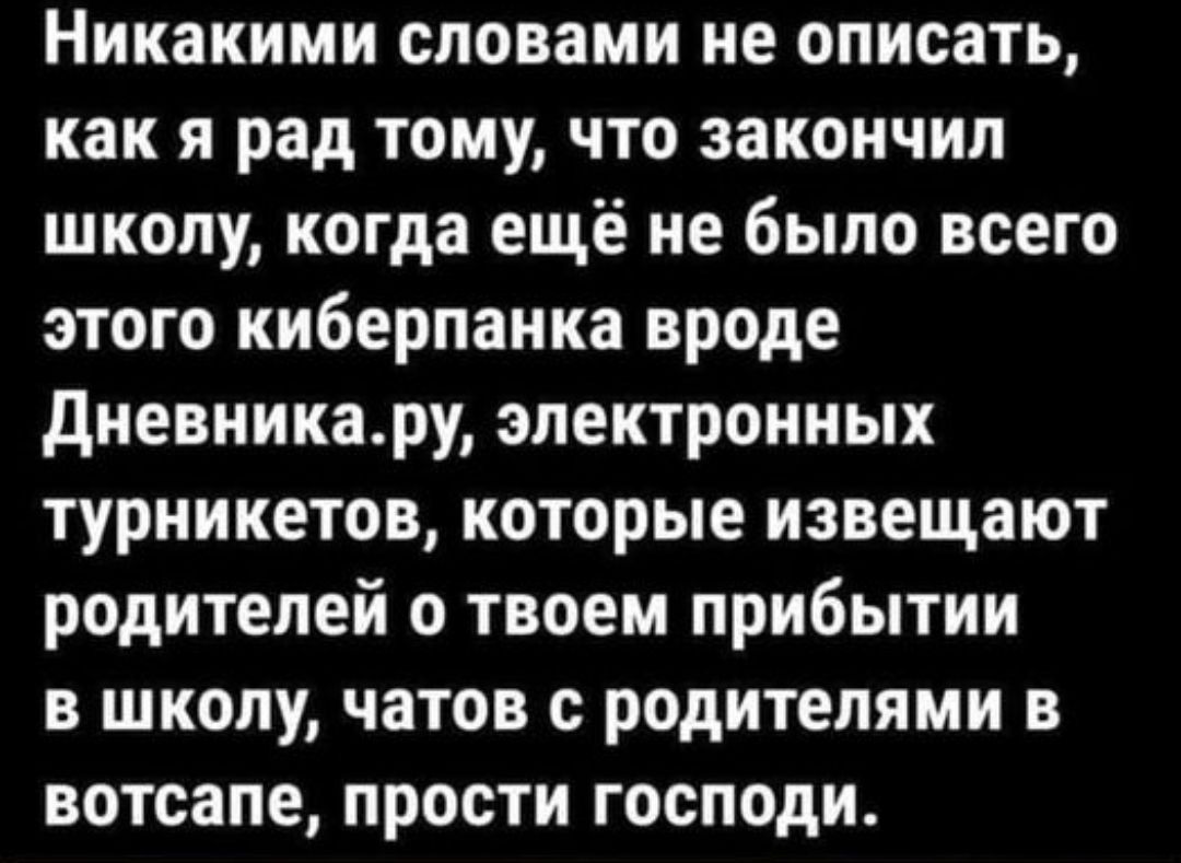 Никакими словами не описать как я рад тому что закончил школу когда ещё не было всего этого киберпанка вроде Дневникару электронных турникетов которые извещают родителей о твоем прибытии в школу чатов с родителями в вотсапе прости господи