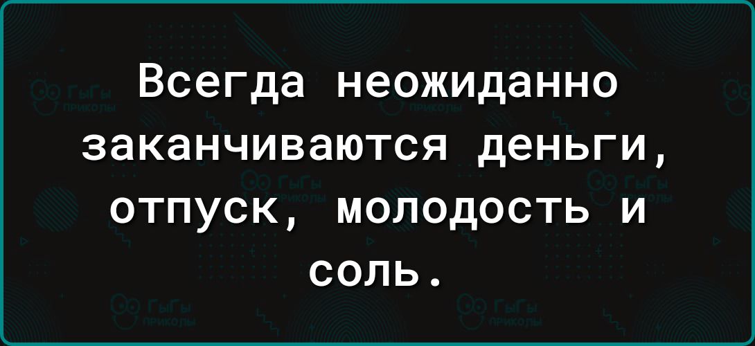 Всегда неожиданно заканчиваются деньги отпуск молодость и соль