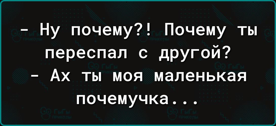 Ну почему Почему ты переспал с другой Ах ты моя маленькая почемучка