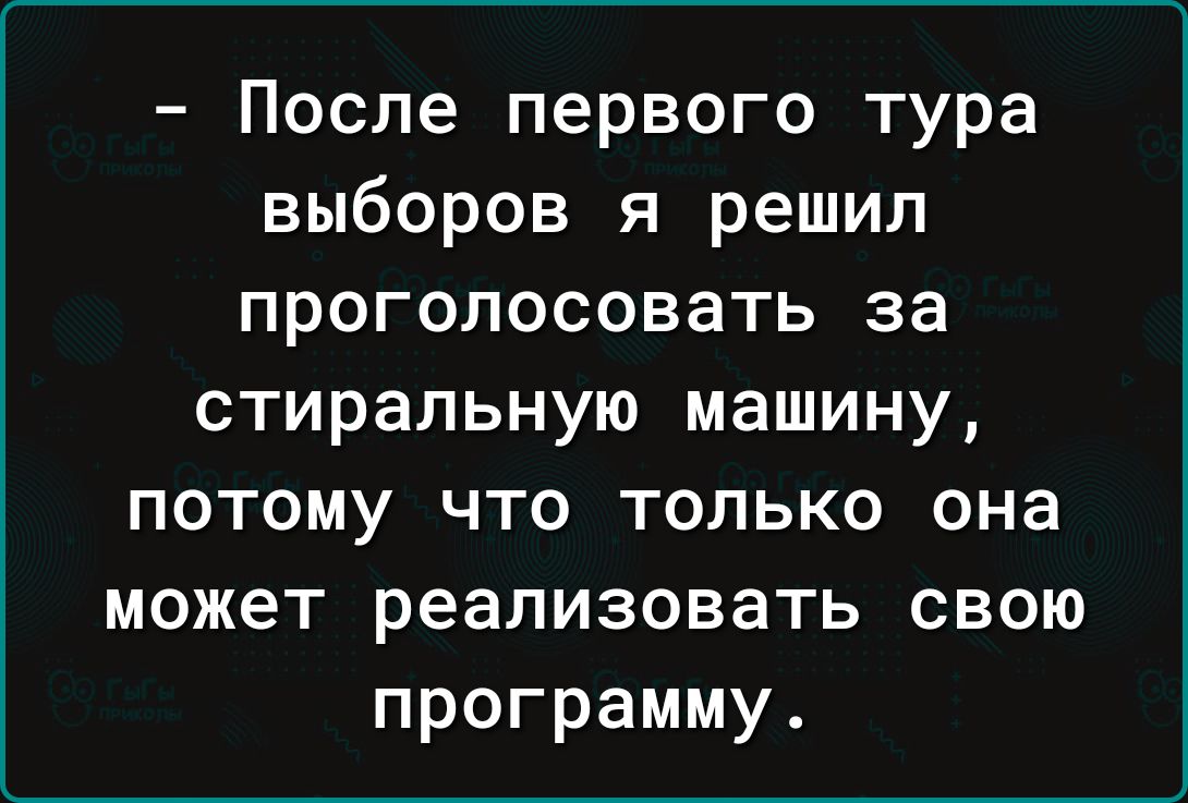 После первого тура выборов я решил проголосовать за стиральную машину потому что только она может реализовать свою программу