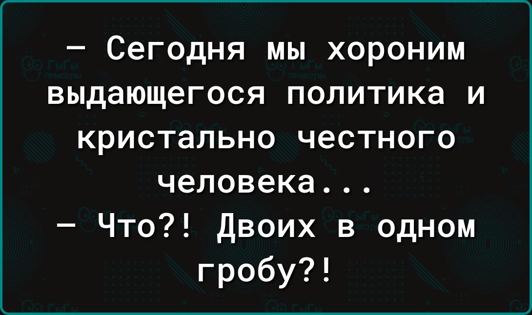 Сегодня мы хороним выдающегося политика и кристально честного человека Что Двоих в одном гробу