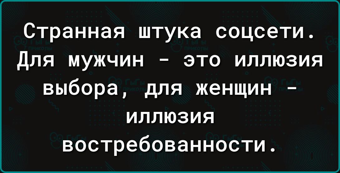 Странная штука соцсети Для мужчин это иллюзия выбора для женщин иллюзия востребованности