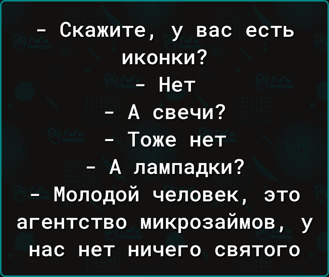 Скажите у вас есть иконки Нет А свечи Тоже нет А лампадки Молодой человек это агентство микрозаймов у нас нет ничего святого