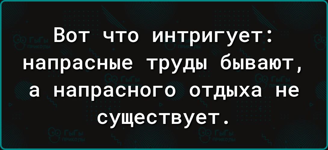 Вот что интригует напрасные труды бывают а напрасного отдыха не существует