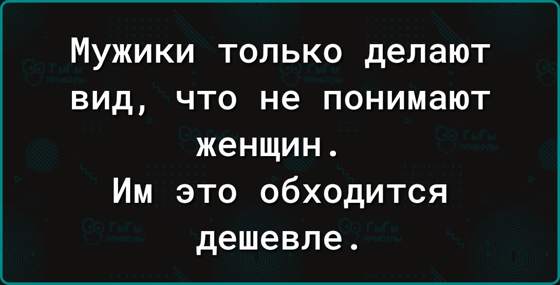 Мужики только делают вид что не понимают женщин Им это обходится дешевле