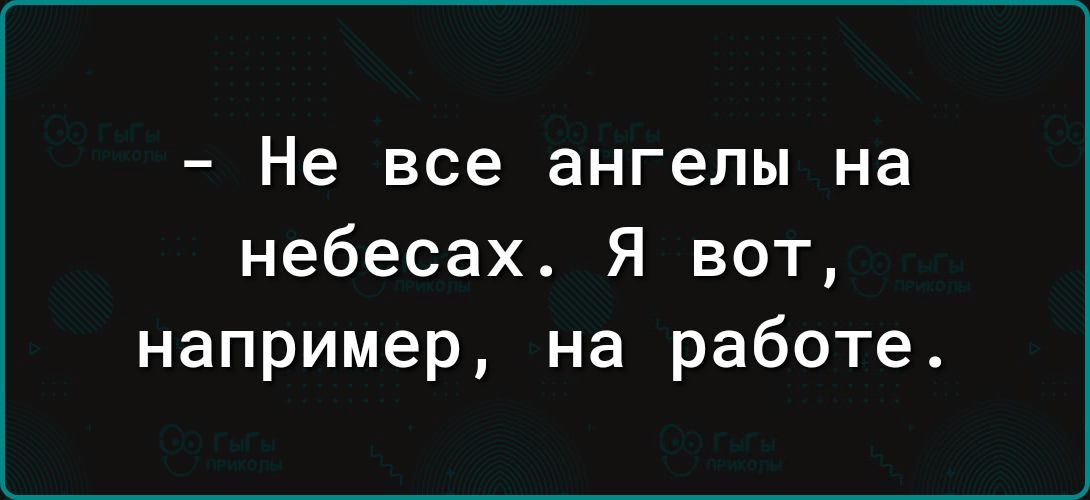 Не все ангелы на небесах Я вот например на работе