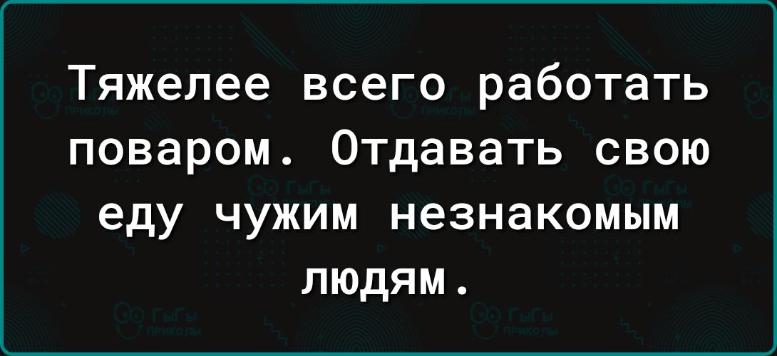 Тяжелее всего работать поваром Отдавать свою еду чужим незнакомым людям