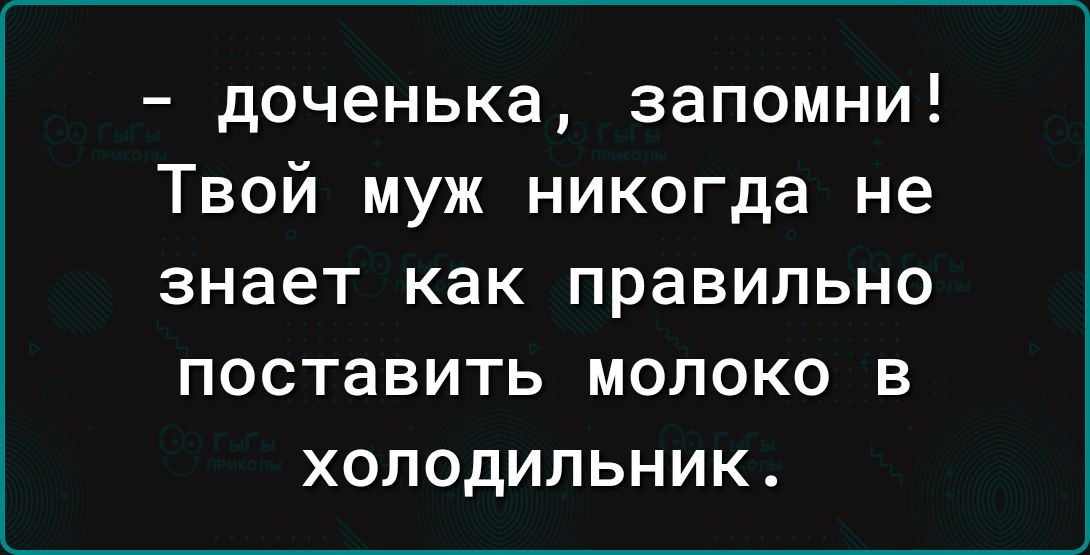 доченька запомни Твой муж никогда не знает как правильно поставить молоко в холодильник