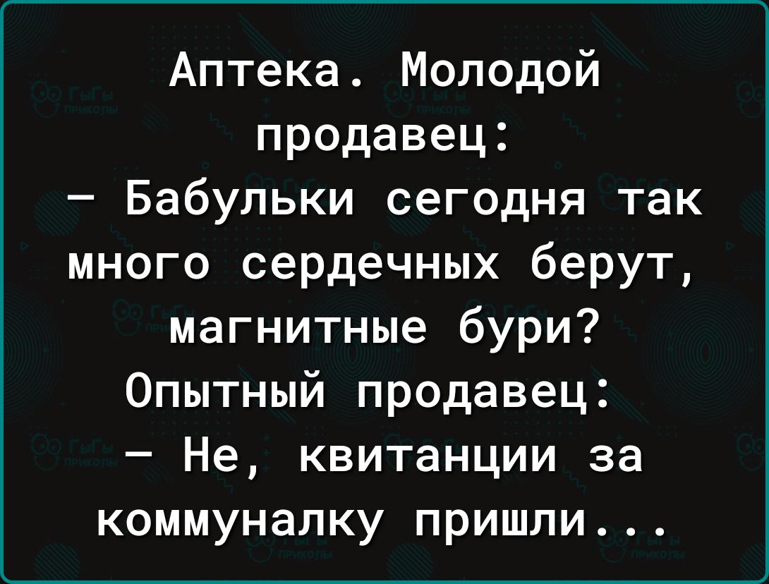 Аптека Молодой продавец Бабульки сегодня так много сердечных берут магнитные бури Опытный продавец Не квитанции за коммуналку пришли