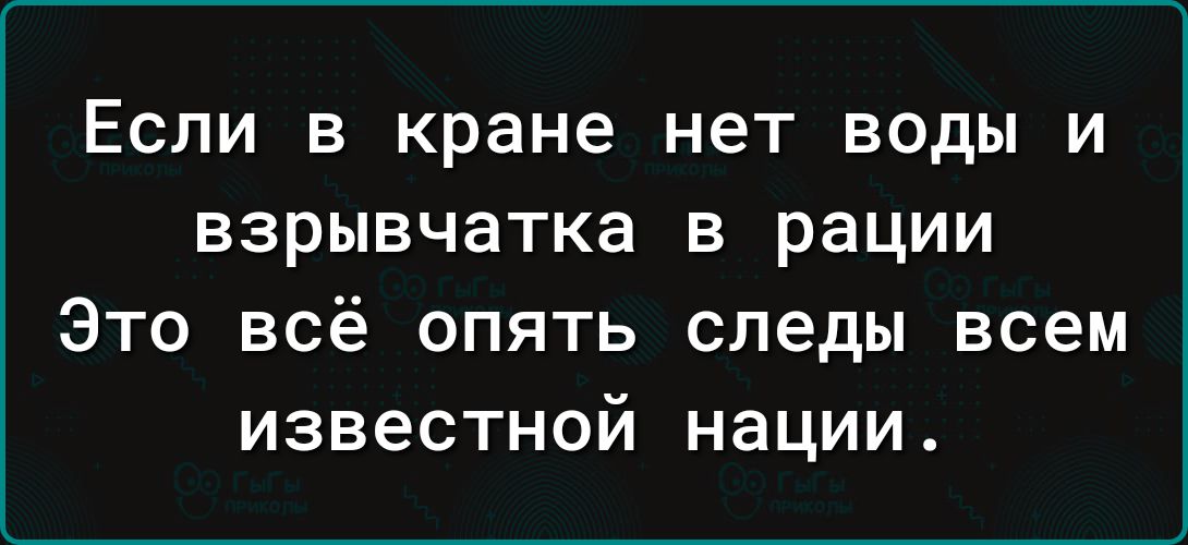 Если в кране нет воды и взрывчатка в рации Это всё опять следы всем известной нации