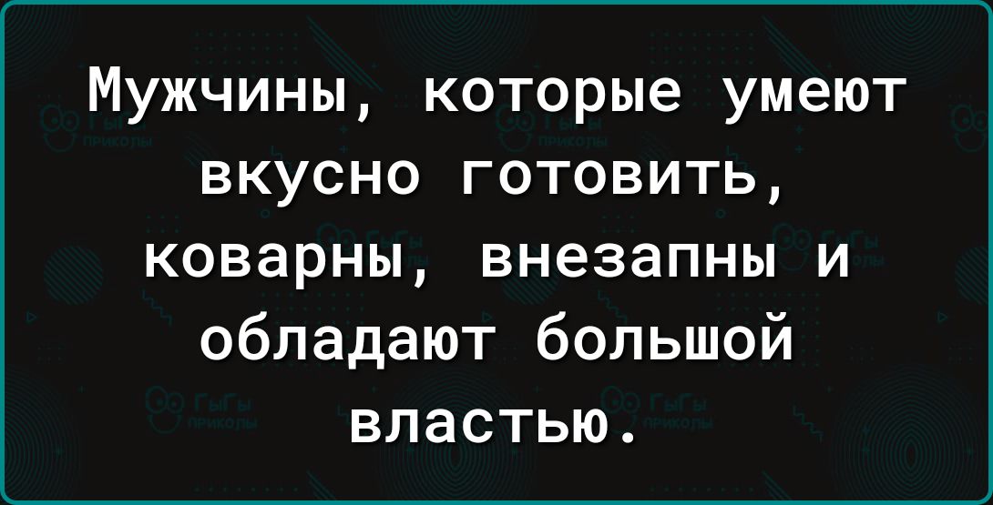 Мужчины которые умеют вкусно готовить коварны внезапны и обладают большой властью