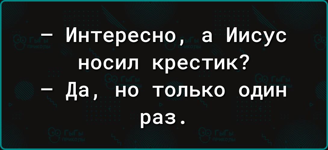 Интересно а Иисус носил крестик Да но только один раз