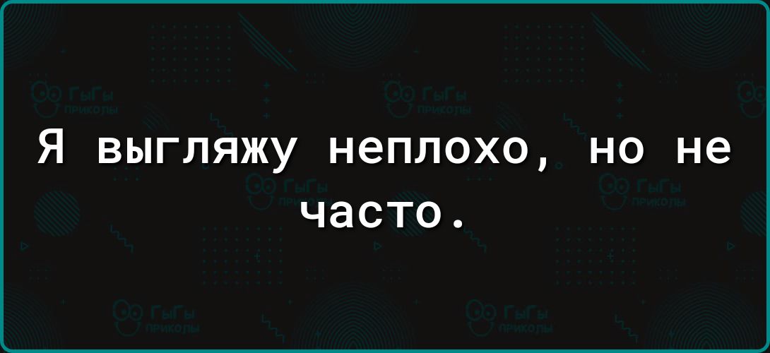 Я выгляжу неплохо но не часто