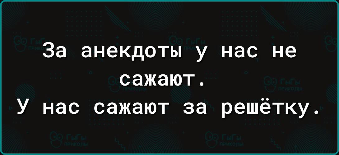 За анекдоты у нас не сажают У нас сажают за решётку