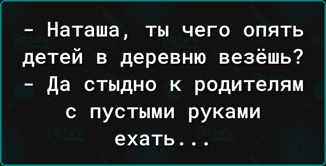 Наташа ты чего опять детей в деревню везёшь Да стыдно к родителям с пустыми руками ехать