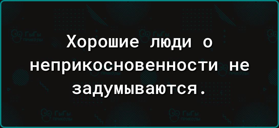 Хорошие люди о неприкосновенности не задумываются