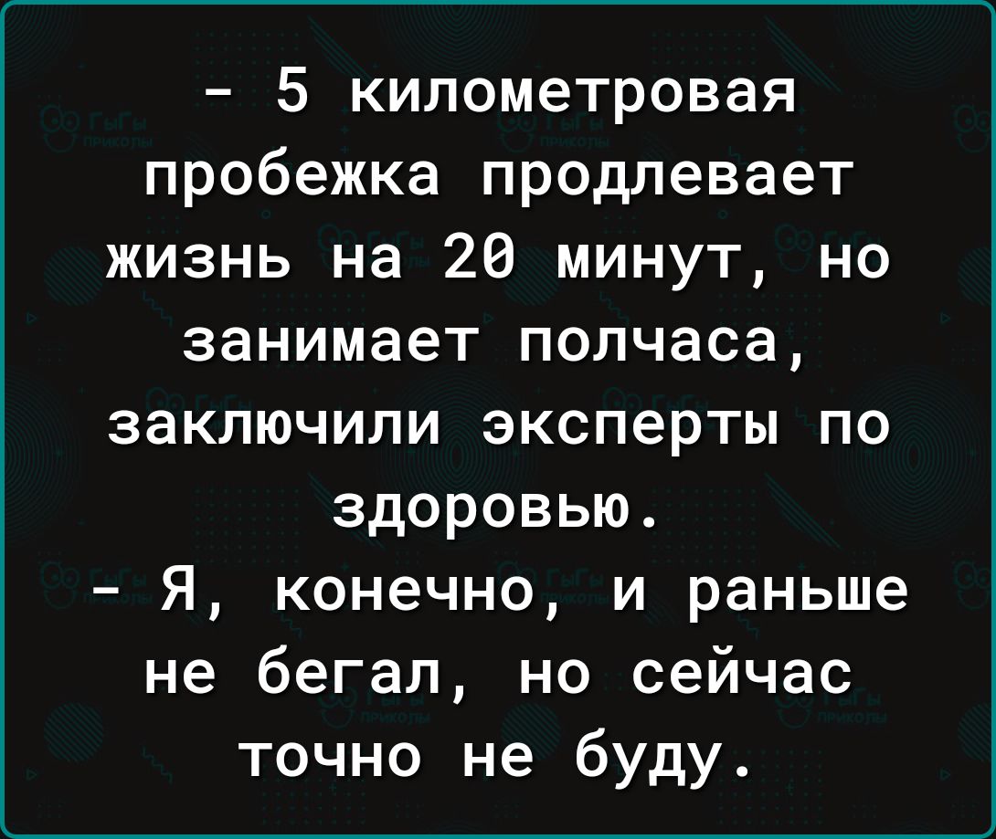 5 километровая пробежка продлевает жизнь на 20 минут но занимает полчаса заключили эксперты по здоровью Я конечно и раньше не бегал но сейчас точно не буду