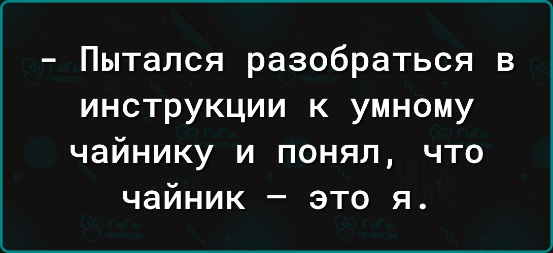 Пытался разобраться в инструкции к умному чайнику и понял что чайник это я