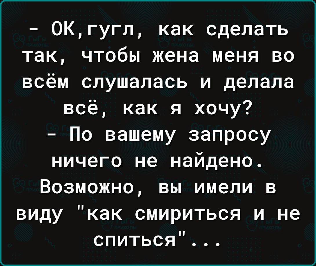 ОКгугл как сделать так чтобы жена меня во всём слушалась и делала всё как я хочу По вашему запросу ничего не найдено Возможно вы имели в виду как смириться и не спиться