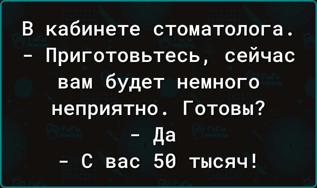 В кабинете стоматолога Приготовьтесь сейчас вам будет немного неприятно Готовы Да С вас 50 тысяч