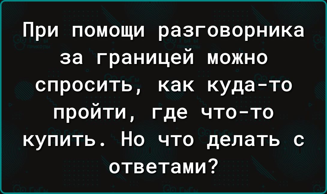 При помощи разговорника за границей можно спросить как куда то пройти где что то купить Но что делать с ответами