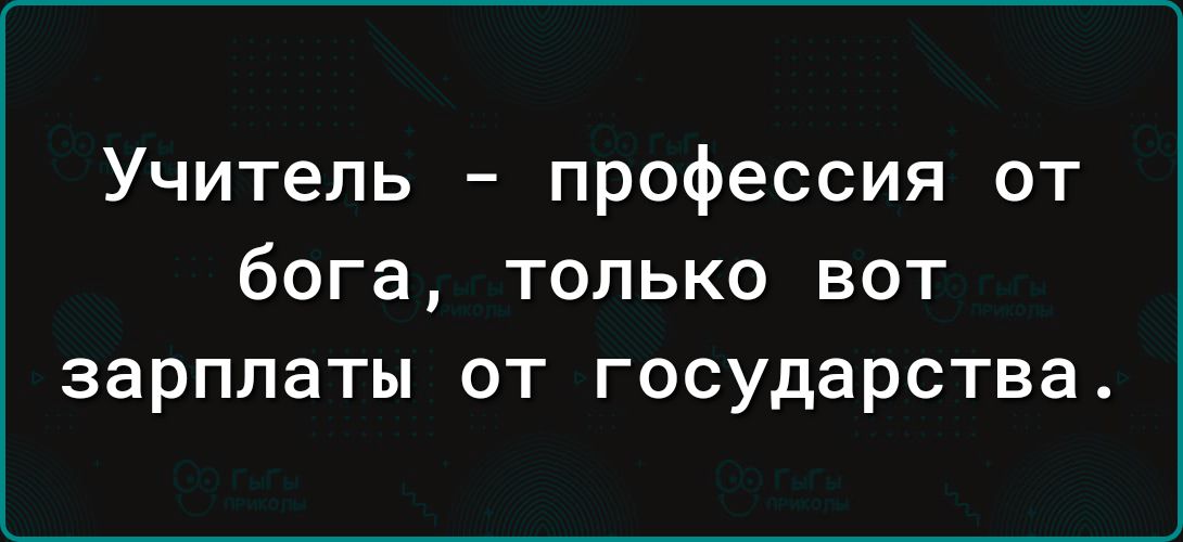 Учитель профессия от бога только вот зарплаты от государства