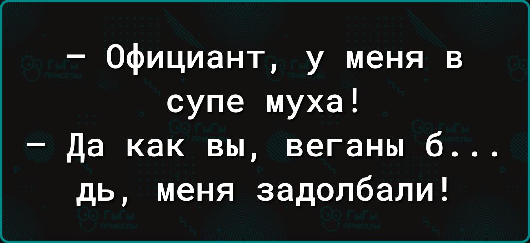 Официант у меня в супе муха Да как вы веганы 6б дь меня задолбали