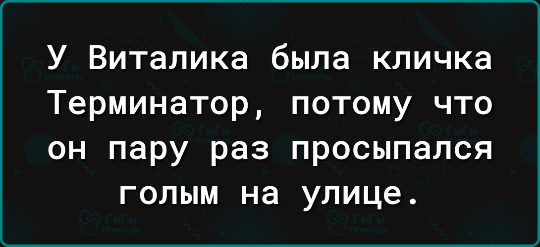 У Виталика была кличка Терминатор потому что он пару раз просыпался голым на улице