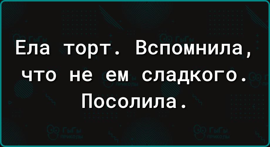 Ела торт Вспомнила что не ем сладкого Посолила