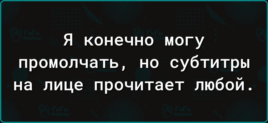 Я конечно могу промолчать но субтитры на лице прочитает любой