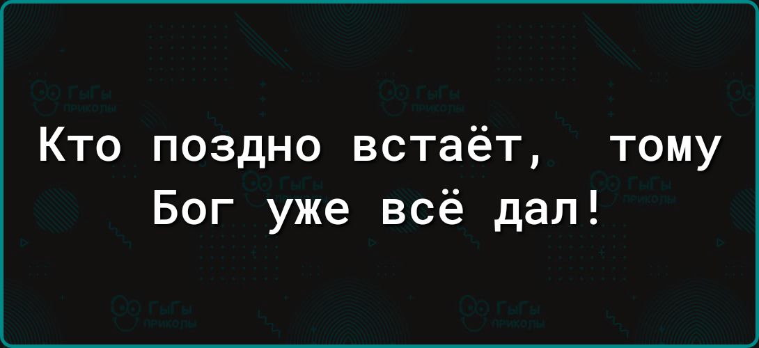 Кто поздно встаёт тому Бог уже всё дал