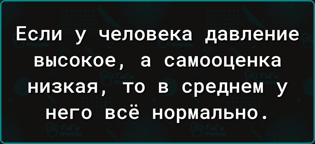 Если у человека давление высокое а самооценка низкая то в среднем у него всё нормально