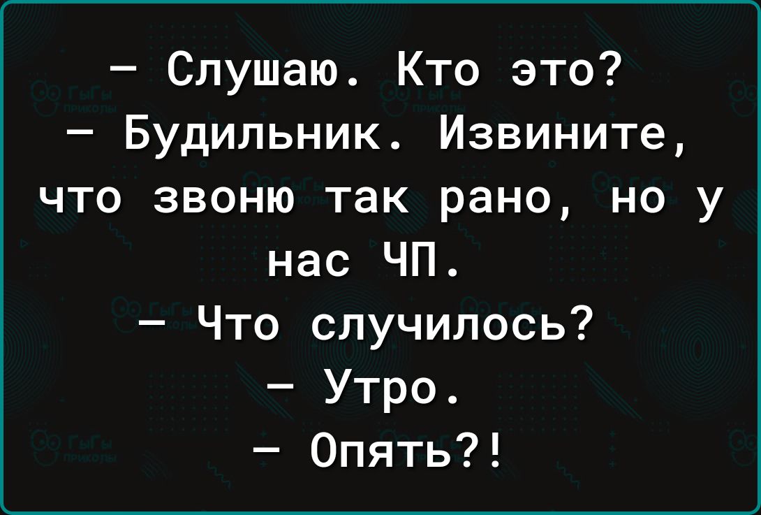 Слушаю Кто это Будильник Извините что звоню так рано но у нас ЧП Что случилось Утро Опять