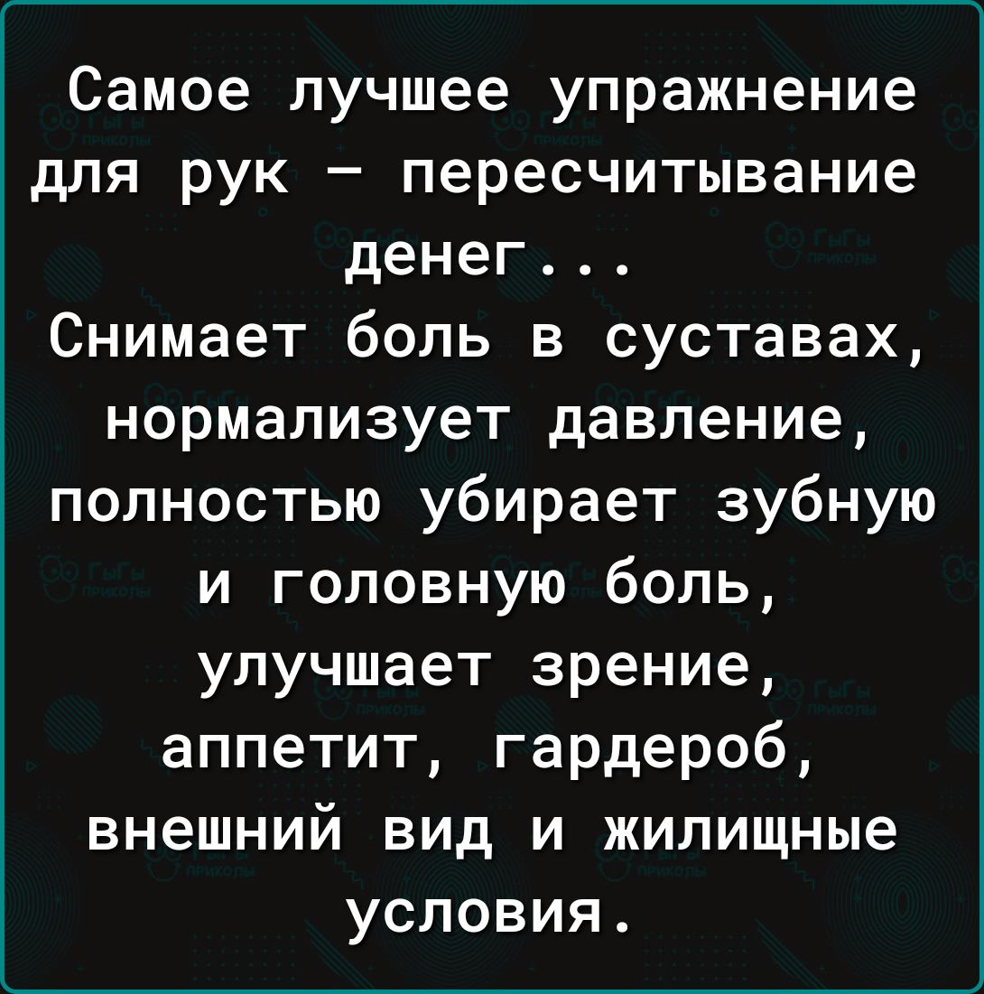 Самое лучшее упражнение для рук пересчитывание денег Снимает боль в суставах нормализует давление полностью убирает зубную и головную боль улучшает зрение аппетит гардероб внешний вид и жилищные условия