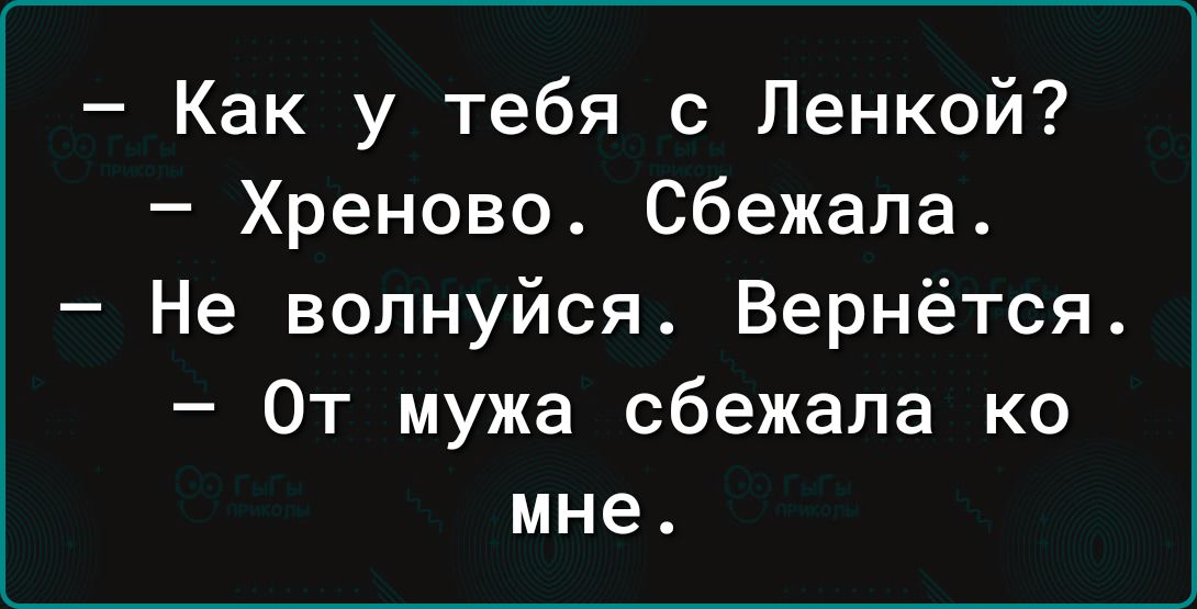 Как у тебя с Ленкой Хреново Сбежала Не волнуйся Вернётся От мужа сбежала ко мне