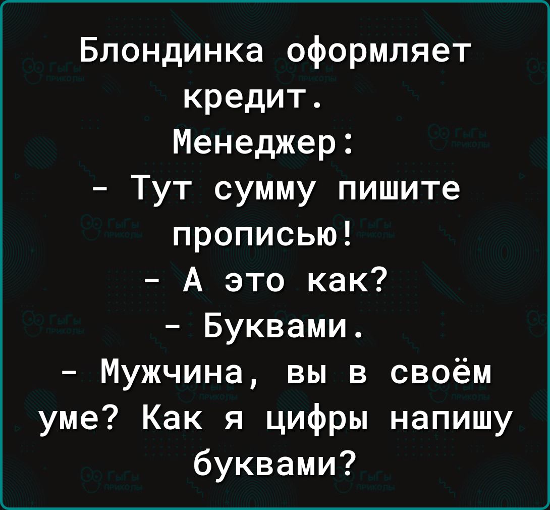 Блондинка оформляет кредит Менеджер Тут сумму пишите прописью А это как Буквами Мужчина вы в своём уме Как я цифры напишу буквами