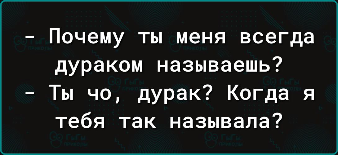 Почему ты меня всегда дураком называешь Ты чо дурак Когда я тебя так называла