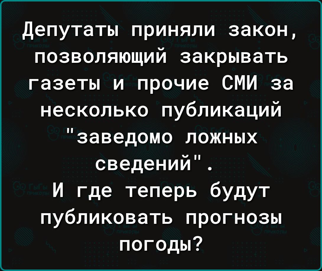 Депутаты приняли закон позволяющий закрывать газеты и прочие СМИ за несколько публикаций заведомо ложных сведений И где теперь будут публиковать прогнозы погоды