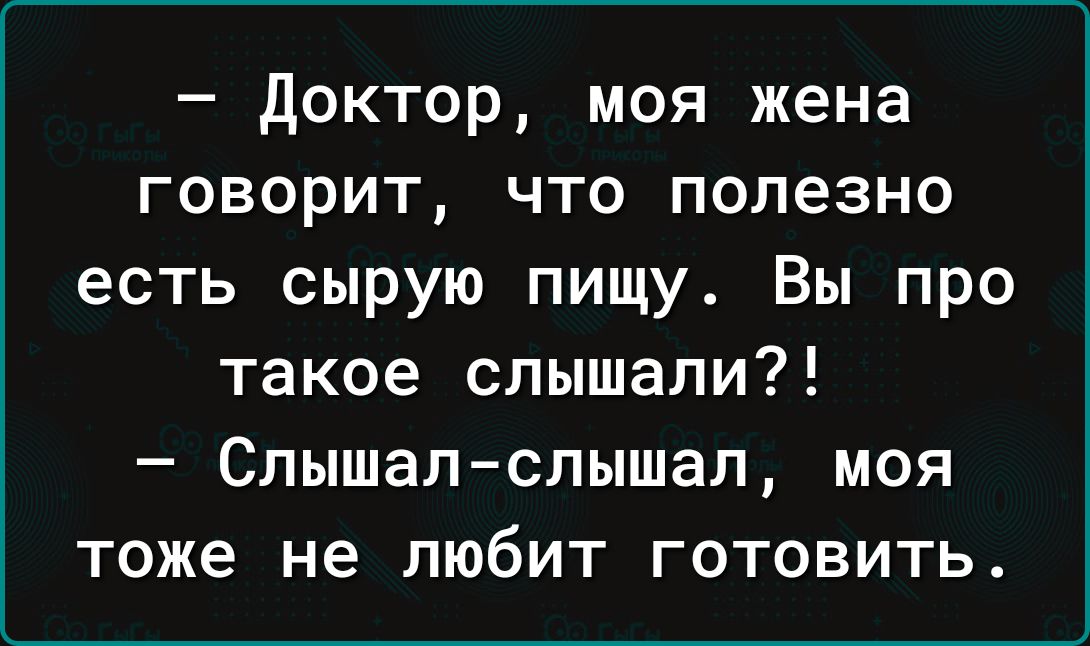 Доктор моя жена говорит что полезно есть сырую пищу Вы про такое слышали Слышал слышал моя тоже не любит готовить