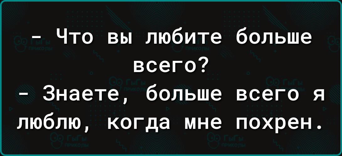 Что вы любите больше всего Знаете больше всего я люблю когда мне похрен