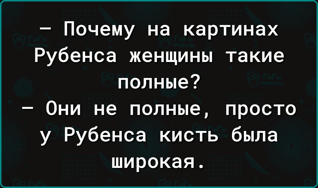 Почему на картинах Рубенса женщины такие полные Они не полные просто у Рубенса кисть была широкая