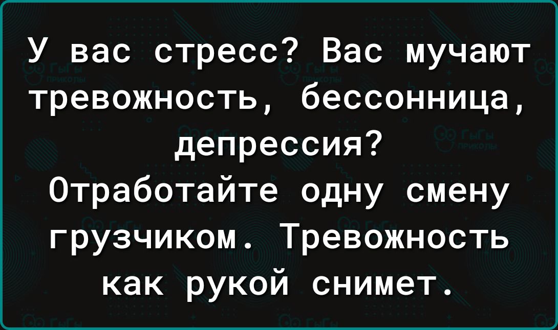 У вас стресс Вас мучают тревожность бессонница депрессия Отработайте одну смену грузчиком Тревожность как рукой снимет