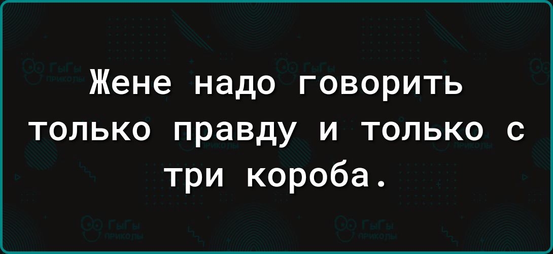 Жене надо говорить только правду и только с три короба