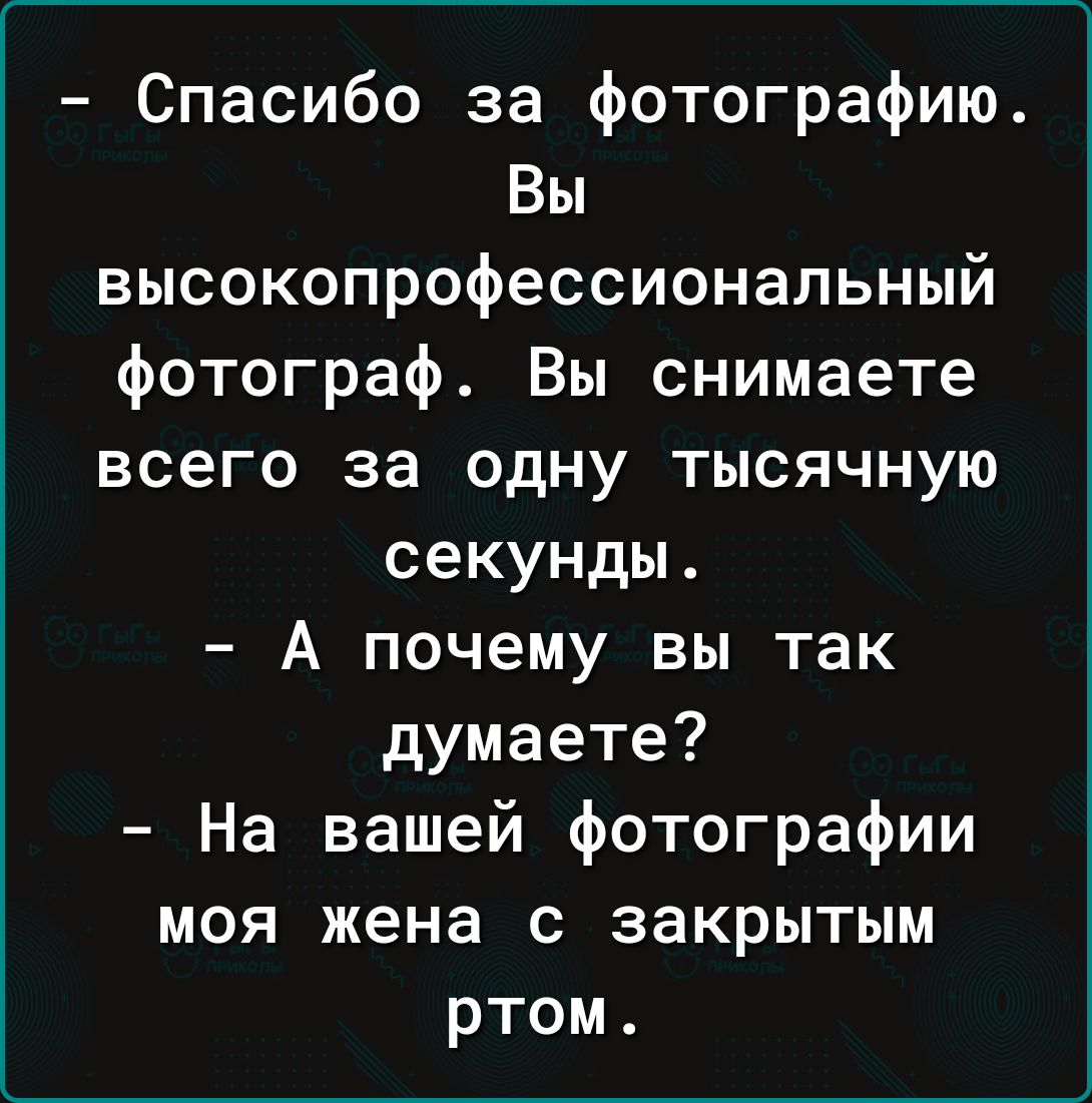 Спасибо за фотографию Вы высокопрофессиональный фотограф Вы снимаете всего за одну тысячную секунды А почему вы так думаете На вашей фотографии моя жена с закрытым ртом