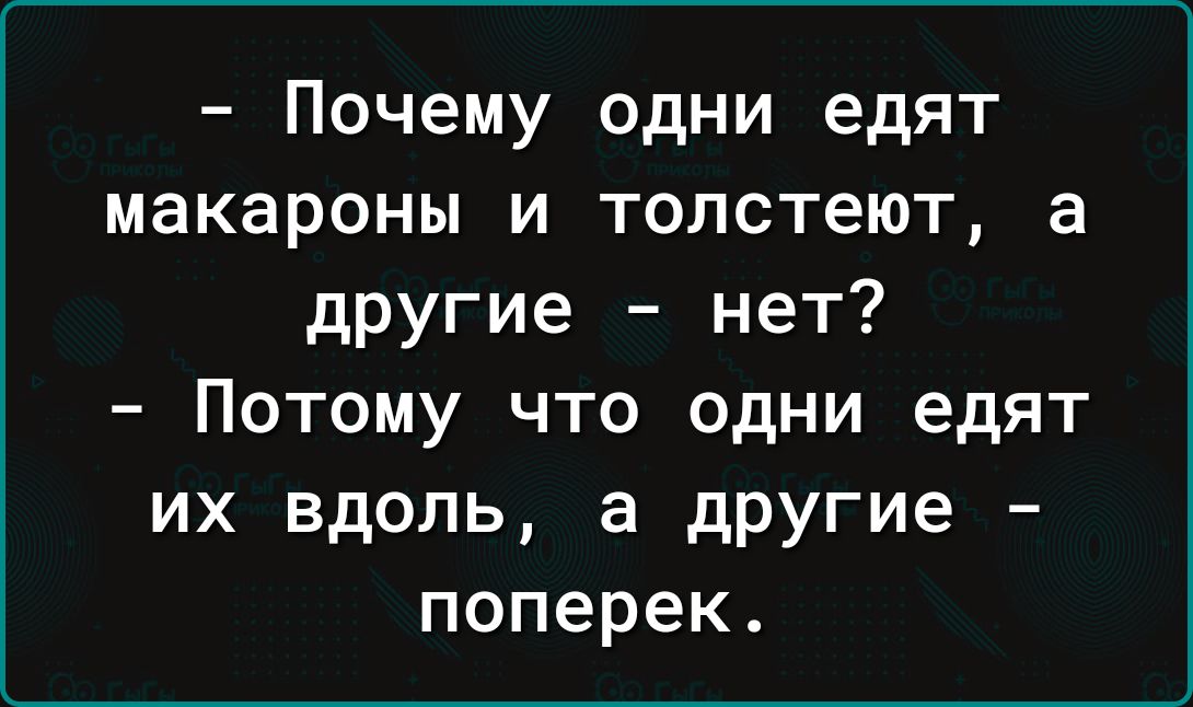 Почему одни едят макароны и толстеют а другие нет Потому что одни едят их вдоль а другие поперек