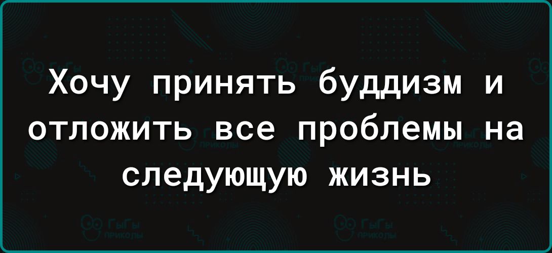 Хочу принять буддизм и отложить все проблемы на следующую жизнь