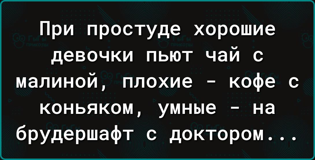 При простуде хорошие девочки пьют чай с малиной плохие кофе с коньяком умные на брудершафт с доктором